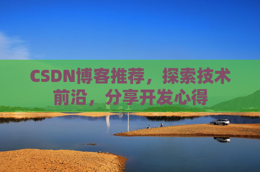 CSDN博客推荐，探索技术前沿，分享开发心得